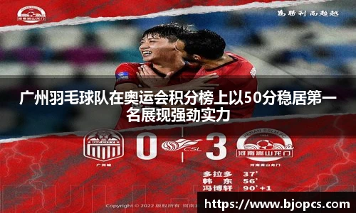 广州羽毛球队在奥运会积分榜上以50分稳居第一名展现强劲实力